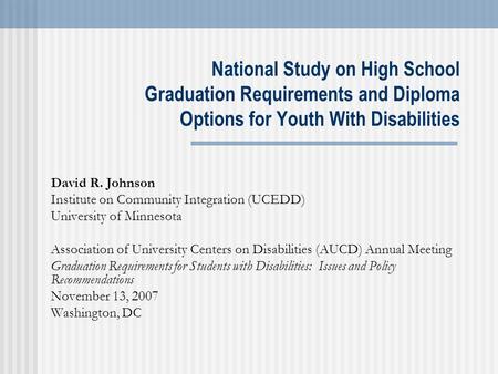 National Study on High School Graduation Requirements and Diploma Options for Youth With Disabilities David R. Johnson Institute on Community Integration.