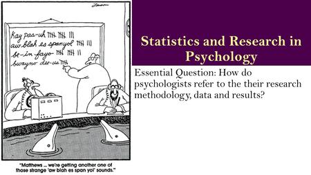 Statistics and Research in Psychology Essential Question: How do psychologists refer to the their research methodology, data and results?