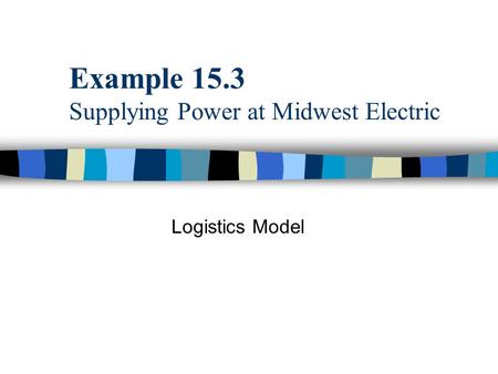 Example 15.3 Supplying Power at Midwest Electric Logistics Model.