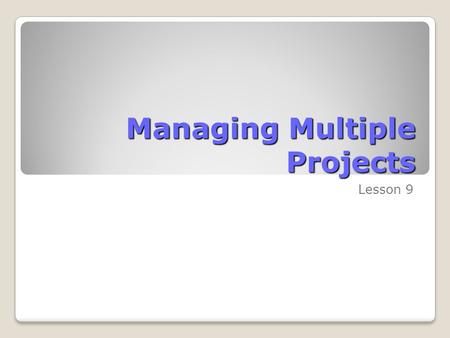 Managing Multiple Projects Lesson 9. Skills Matrix SkillsMatrix Skill Manage consolidated projectsCreate a consolidated project plan Create dependencies.