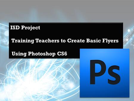 ISD Project Training Teachers to Create Basic Flyers Using Photoshop CS6.