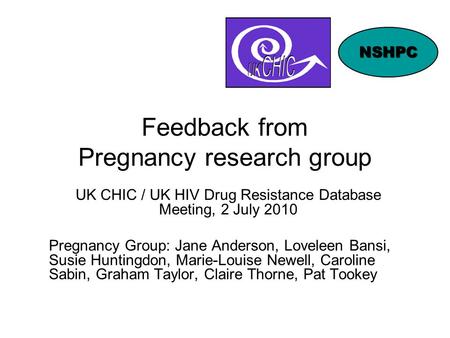 Feedback from Pregnancy research group UK CHIC / UK HIV Drug Resistance Database Meeting, 2 July 2010 Pregnancy Group: Jane Anderson, Loveleen Bansi, Susie.
