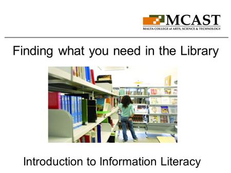 Finding what you need in the Library Introduction to Information Literacy.