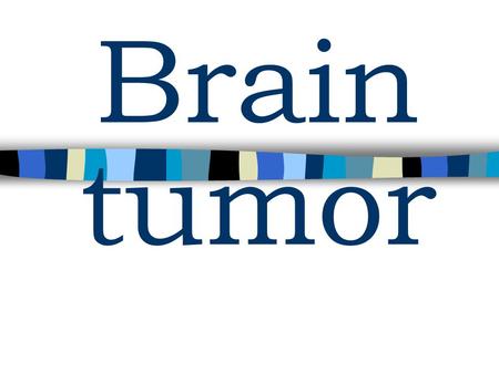 Brain tumor.