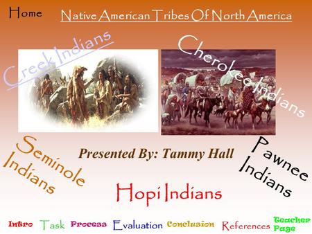 Intro Task Process Evaluation Conclusion References Teacher Page Home Creek Indians Presented By: Tammy Hall Cherokee Indians Seminole Indians Pawnee Indians.