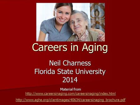 Careers in Aging Neil Charness Florida State University 2014 Material from