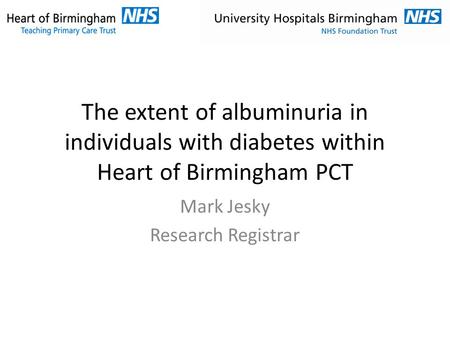 The extent of albuminuria in individuals with diabetes within Heart of Birmingham PCT Mark Jesky Research Registrar.
