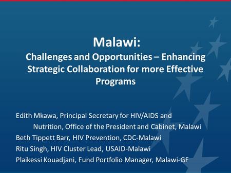 Malawi: Challenges and Opportunities – Enhancing Strategic Collaboration for more Effective Programs Edith Mkawa, Principal Secretary for HIV/AIDS and.