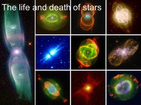 The life and death of stars. How do stars work and evolve? Why do stars shine? –Nuclear reactions Fusion and fission reactions How nuclear reactions can.