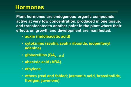 Hormones Plant hormones are endogenous organic compounds active at very low concentration, produced in one tissue, and translocated to another point in.