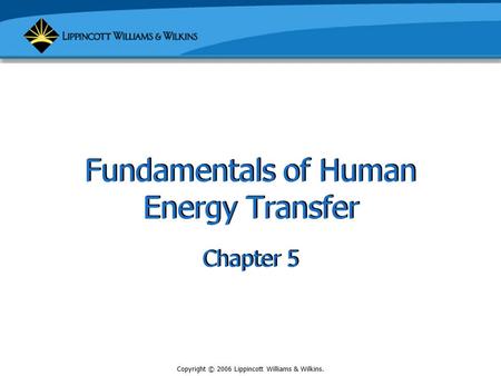 Copyright © 2006 Lippincott Williams & Wilkins. Fundamentals of Human Energy Transfer Chapter 5.