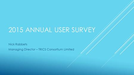 2015 ANNUAL USER SURVEY Nick Rabbets Managing Director – TRICS Consortium Limited.
