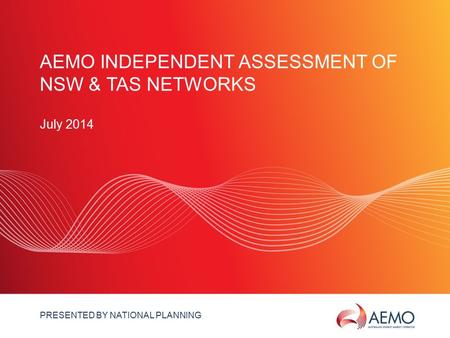SLIDE 1 AEMO INDEPENDENT ASSESSMENT OF NSW & TAS NETWORKS July 2014 PRESENTED BY NATIONAL PLANNING.