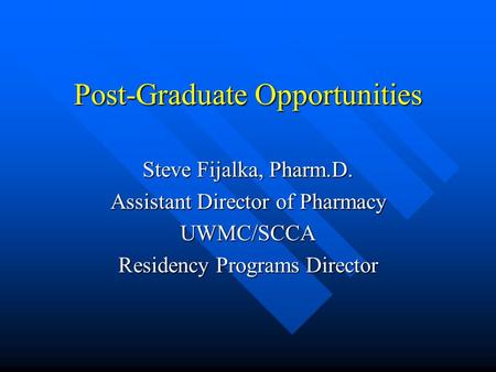 Post-Graduate Opportunities Steve Fijalka, Pharm.D. Assistant Director of Pharmacy UWMC/SCCA Residency Programs Director.
