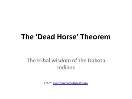 The ‘Dead Horse’ Theorem The tribal wisdom of the Dakota Indians From: kenhomer.wordpress.comkenhomer.wordpress.com.