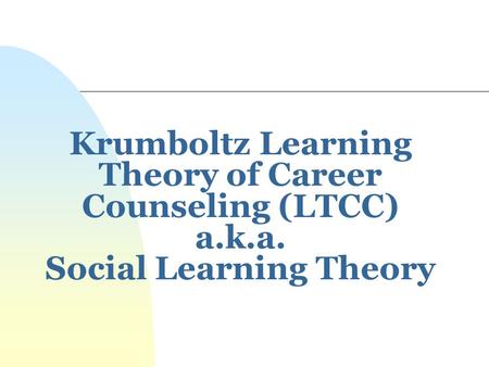 Krumboltz Learning Theory of Career Counseling (LTCC) a. k. a