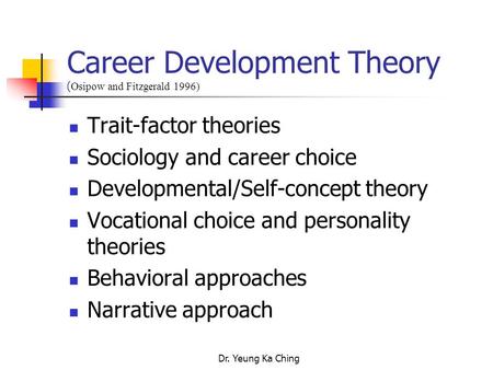 Dr. Yeung Ka Ching Career Development Theory ( Osipow and Fitzgerald 1996) Trait-factor theories Sociology and career choice Developmental/Self-concept.