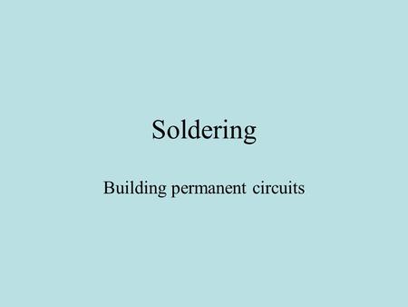 Soldering Building permanent circuits. Soldering accomplishes two things Electrical connections Mechanical connections.