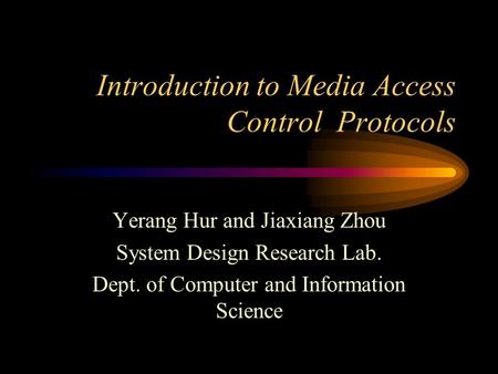 Introduction to Media Access Control Protocols Yerang Hur and Jiaxiang Zhou System Design Research Lab. Dept. of Computer and Information Science.