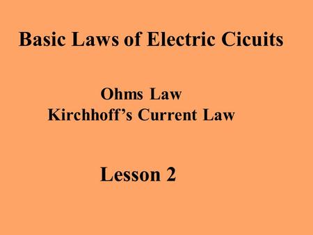 Lesson 2 Basic Laws of Electric Cicuits Ohms Law Kirchhoff’s Current Law.