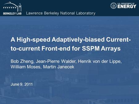 A High-speed Adaptively-biased Current- to-current Front-end for SSPM Arrays Bob Zheng, Jean-Pierre Walder, Henrik von der Lippe, William Moses, Martin.