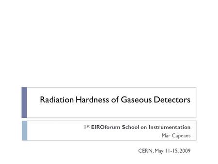 Radiation Hardness of Gaseous Detectors 1 st EIROforum School on Instrumentation Mar Capeans CERN, May 11-15, 2009.