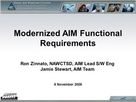 Modernized AIM Functional Requirements 6 November 2009 Ron Zinnato, NAWCTSD, AIM Lead S/W Eng Jamie Stewart, AIM Team.