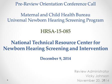 Pre-Review Orientation Conference Call Maternal and Child Health Bureau Universal Newborn Hearing Screening Program HRSA-15-085 National Technical Resource.