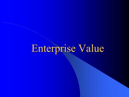Enterprise Value What is Enterprise Value? –Market Value of Equity plus debt minus cash and investments Why is it used? –To more accurately reflect the.