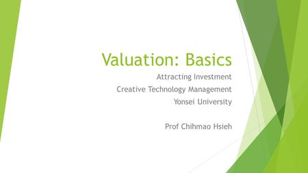 Valuation: Basics Attracting Investment Creative Technology Management Yonsei University Prof Chihmao Hsieh.