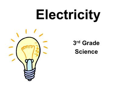 Electricity 3 rd Grade Science Electricity Everything in the world is made up of atoms. Each atom has smaller parts in it. One of those parts is called.
