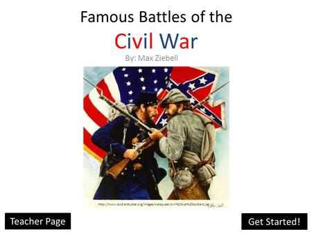 Famous Battles of the Civil War By: Max Ziebell  Get Started! Teacher Page.