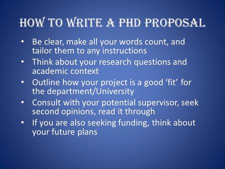 How to write a PhD proposal Be clear, make all your words count, and tailor them to any instructions Think about your research questions and academic context.