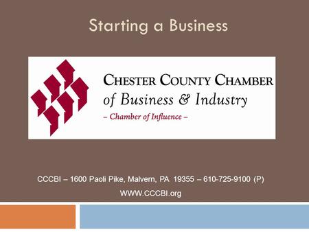 Starting a Business CCCBI – 1600 Paoli Pike, Malvern, PA 19355 – 610-725-9100 (P) WWW.CCCBI.org.