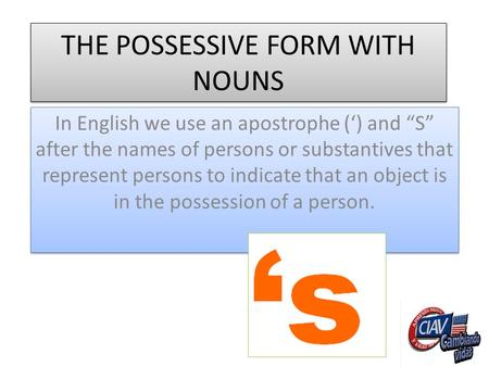 THE POSSESSIVE FORM WITH NOUNS In English we use an apostrophe (‘) and “S” after the names of persons or substantives that represent persons to indicate.