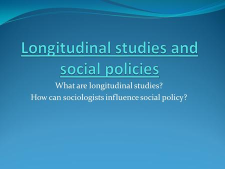 Longitudinal studies and social policies
