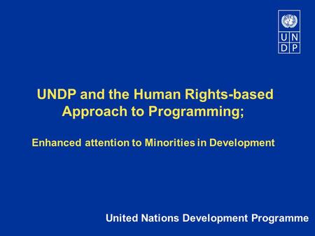 UNDP and the Human Rights-based Approach to Programming; Enhanced attention to Minorities in Development United Nations Development Programme.