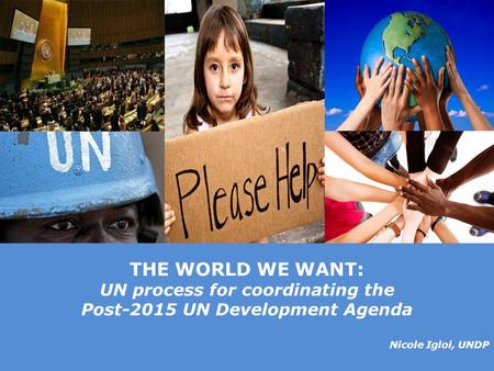 © United Nations Development Programme THE WORLD WE WANT: UN process for coordinating the Post-2015 UN Development Agenda Nicole Igloi, UNDP.