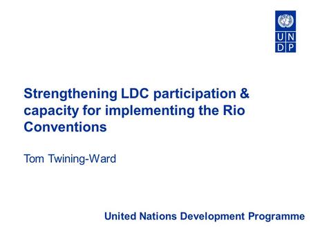 Strengthening LDC participation & capacity for implementing the Rio Conventions Tom Twining-Ward United Nations Development Programme.