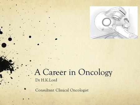 A Career in Oncology Dr H.K.Lord Consultant Clinical Oncologist.