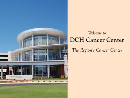 Welcome to DCH Cancer Center The Region’s Cancer Center.