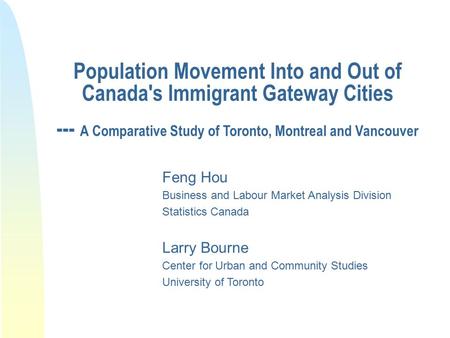 Population Movement Into and Out of Canada's Immigrant Gateway Cities --- A Comparative Study of Toronto, Montreal and Vancouver Feng Hou Business and.