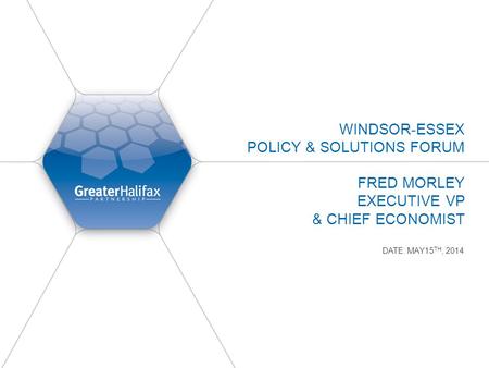 WINDSOR-ESSEX POLICY & SOLUTIONS FORUM FRED MORLEY EXECUTIVE VP & CHIEF ECONOMIST DATE: MAY15 TH, 2014.