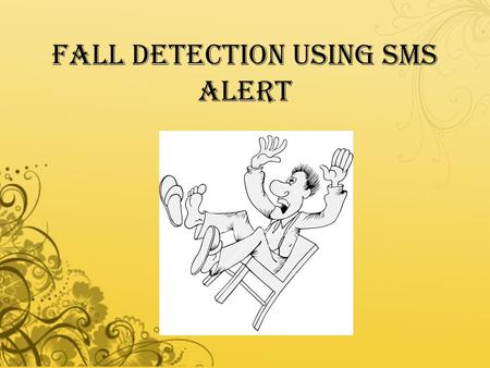 FALL DETECTION USING SMS ALERT. AIM  To find effective & timely fall of elderly and paralyzed patients using our fall detection method which is a combination.