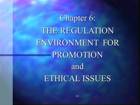 Chapter 6: THE REGULATION ENVIRONMENT FOR PROMOTION and ETHICAL ISSUES 6.1.