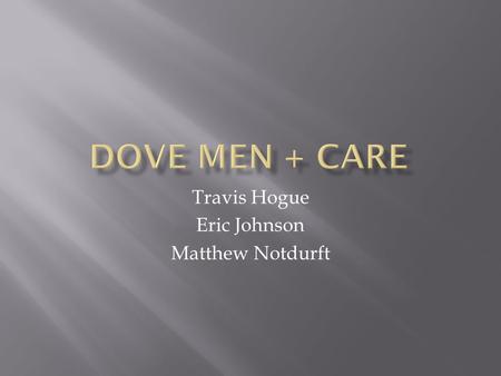 Travis Hogue Eric Johnson Matthew Notdurft.  Brands  Dove  Axe  Number 1 men’s grooming brand  Sunsilk  Women’s hair products  Vaseline  Skin.