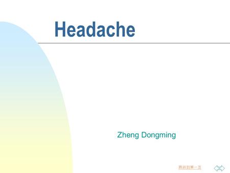跳转到第一页 Headache Zheng Dongming. 跳转到第一页 n The most common symptom in clinic n the causes are myriad. 1.intracranial disease 2.extracranial disease 3.functional.