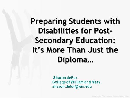 Preparing Students with Disabilities for Post-Secondary Education: It’s More Than Just the Diploma… Sharon deFur College of William and Mary sharon.defur@wm.edu.