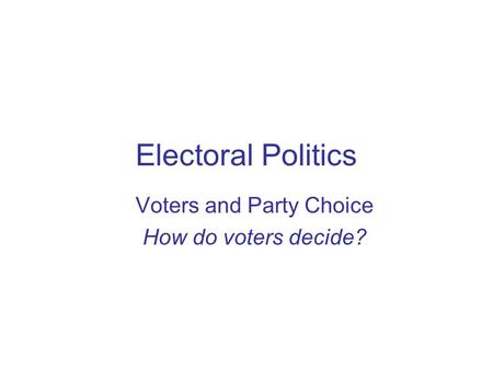 Voters and Party Choice How do voters decide?