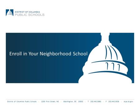 District of Columbia Public Schools | 1200 First Street, NE | Washington, DC 20002 | T 202.442.5885 | F 202.442.5026 | dcps.dc.gov Enroll in Your Neighborhood.